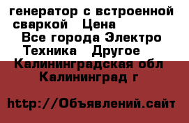 генератор с встроенной сваркой › Цена ­ 25 000 - Все города Электро-Техника » Другое   . Калининградская обл.,Калининград г.